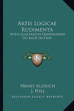 Artis Logicae Rudimenta: With Illustrative Observations on Each Section