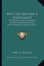 Why She Became a Spiritualist: Twelve Lectures Delivered Before the Minneapolis Association of Spiritualists
