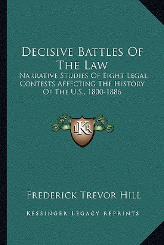 Decisive Battles Of The Law: Narrative Studies Of Eight Legal Contests Affecting The History Of The U.S., 1800-1886