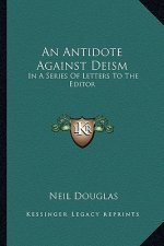 An Antidote Against Deism: In a Series of Letters to the Editor