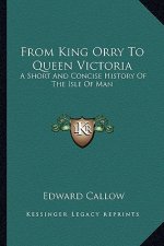 From King Orry To Queen Victoria: A Short And Concise History Of The Isle Of Man