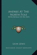 Andree at the North Pole: With Details of His Fate