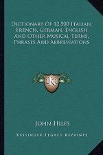 Dictionary of 12,500 Italian, French, German, English and Other Musical Terms, Phrases and Abbreviations