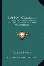 Boston Common: A Diary of Notable Events, Incidents and Neighboring Occurrences