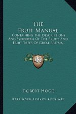 The Fruit Manual: Containing the Descriptions and Synonyms of the Fruits and Fruit Trees of Great Britain