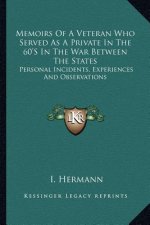 Memoirs of a Veteran Who Served as a Private in the 60's in the War Between the States: Personal Incidents, Experiences and Observations