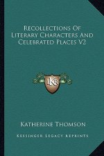 Recollections of Literary Characters and Celebrated Places V2