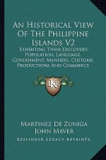 An Historical View of the Philippine Islands V2: Exhibiting Their Discovery, Population, Language, Government, Manners, Customs, Productions and Comme