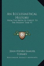 An Ecclesiastical History: From The Birth Of Christ, To The Present Time V1