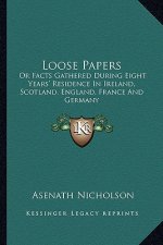 Loose Papers: Or Facts Gathered During Eight Years' Residence in Ireland, Scotland, England, France and Germany