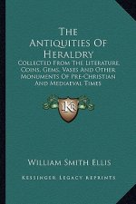 The Antiquities of Heraldry: Collected from the Literature, Coins, Gems, Vases and Other Monuments of Pre-Christian and Mediaeval Times