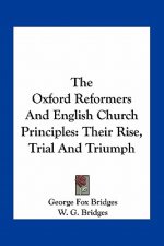 The Oxford Reformers and English Church Principles: Their Rise, Trial and Triumph