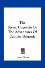 The Secret Dispatch: Or the Adventures of Captain Balgonie