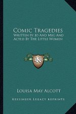 Comic Tragedies: Written by Jo and Meg and Acted by the Little Women