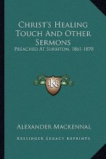 Christ's Healing Touch and Other Sermons: Preached at Surbiton, 1861-1870