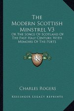 The Modern Scottish Minstrel V3: Or the Songs of Scotland of the Past Half Century, with Memoirs of the Poets