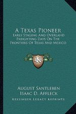 A Texas Pioneer: Early Staging and Overland Freighting Days on the Frontiers of Texas and Mexico