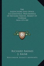 The Injunctions and Other Ecclesiastical Proceedings of Richard Barnes, Bishop of Durham: From 1575-1587