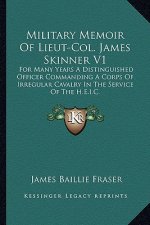 Military Memoir of Lieut-Col. James Skinner V1: For Many Years a Distinguished Officer Commanding a Corps of Irregular Cavalry in the Service of the H