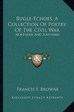 Bugle-Echoes, a Collection of Poetry of the Civil War: Northern and Southern