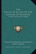The Flitch of Bacon or the Custom of Dunmow: A Tale of English Home