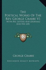 The Poetical Works of the Rev. George Crabbe V1: With His Letters and Journals and His Life