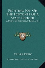 Fighting Joe; Or The Fortunes Of A Staff Officer: A Story Of The Great Rebellion