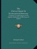 The Clerical Guide or Ecclesiastical Directory: Containing a Complete Register of the Dignities and Benefices of the Church of England