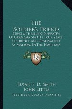 The Soldier's Friend: Being a Thrilling Narrative of Grandma Smith's Four Years' Experience and Observation, as Matron, in the Hospitals of
