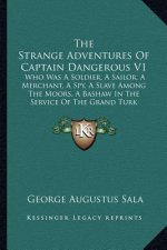 The Strange Adventures of Captain Dangerous V1: Who Was a Soldier, a Sailor, a Merchant, a Spy, a Slave Among the Moors, a Bashaw in the Service of th
