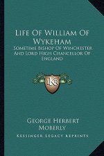 Life of William of Wykeham: Sometime Bishop of Winchester and Lord High Chancellor of England