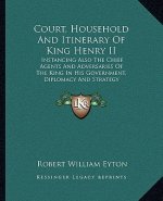 Court, Household and Itinerary of King Henry II: Instancing Also the Chief Agents and Adversaries of the King in His Government, Diplomacy and Strateg