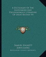 A Dictionary of the Anonymous and Pseudonymous Literature of Great Britain V4