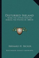 Disturbed Ireland: Being the Letters Written During the Winter Of, 1880-81
