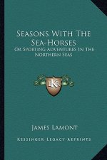 Seasons with the Sea-Horses: Or Sporting Adventures in the Northern Seas