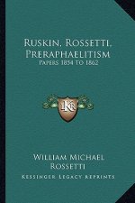 Ruskin, Rossetti, Preraphaelitism: Papers 1854 to 1862