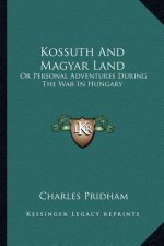 Kossuth and Magyar Land: Or Personal Adventures During the War in Hungary