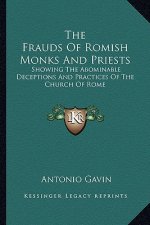The Frauds of Romish Monks and Priests: Showing the Abominable Deceptions and Practices of the Church of Rome