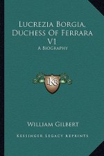 Lucrezia Borgia, Duchess of Ferrara V1: A Biography