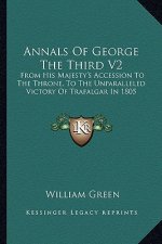 Annals of George the Third V2: From His Majesty's Accession to the Throne, to the Unparalleled Victory of Trafalgar in 1805
