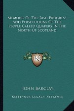Memoirs of the Rise, Progress and Persecutions of the People Called Quakers in the North of Scotland