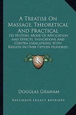 A Treatise On Massage, Theoretical And Practical: Its History, Mode Of Application And Effects, Indications And Contra Indications; With Results In Ov