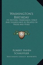 Washington's Birthday: Its History, Observance, Spirit And Significance As Related In Prose And Verse