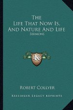 The Life That Now Is, and Nature and Life: Sermons