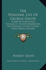 The Personal Life of George Grote: Compiled from Family Documents, Private Memoranda and Original Letters to and from Various Friends
