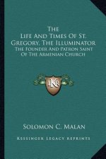 The Life and Times of St. Gregory, the Illuminator: The Founder and Patron Saint of the Armenian Church