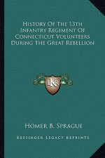 History of the 13th Infantry Regiment of Connecticut Volunteers During the Great Rebellion