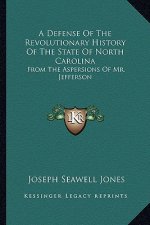 A Defense of the Revolutionary History of the State of North Carolina: From the Aspersions of Mr. Jefferson