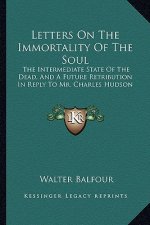 Letters on the Immortality of the Soul: The Intermediate State of the Dead, and a Future Retribution in Reply to Mr. Charles Hudson
