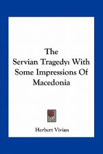The Servian Tragedy: With Some Impressions Of Macedonia